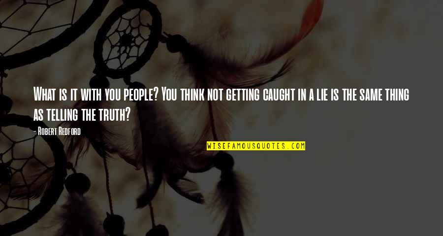 Getting Caught Quotes By Robert Redford: What is it with you people? You think