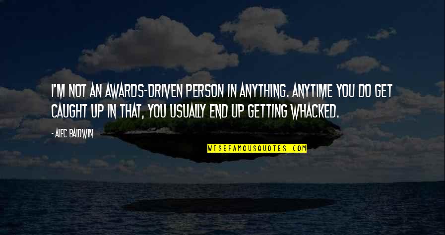 Getting Caught Up Quotes By Alec Baldwin: I'm not an awards-driven person in anything. Anytime