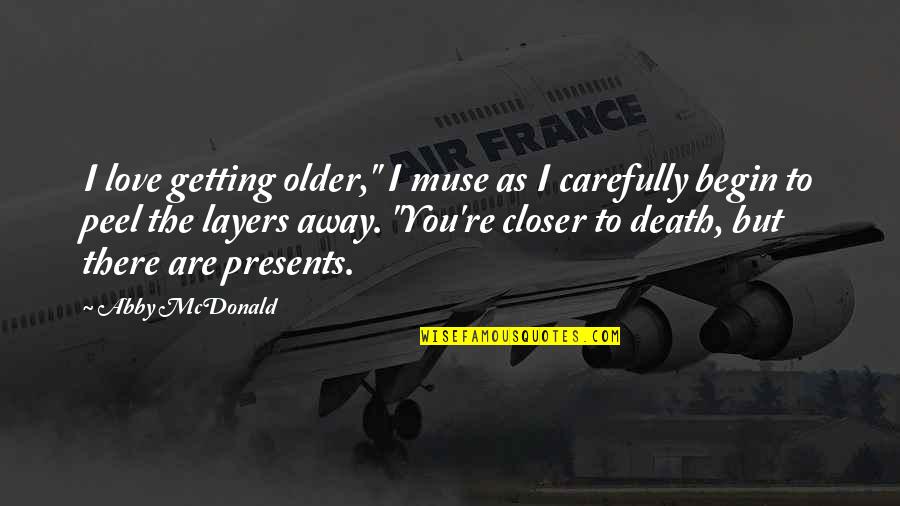 Getting Closer Quotes By Abby McDonald: I love getting older," I muse as I Getting Closer Quotes By Abby McDonald: I love getting older," I muse as I