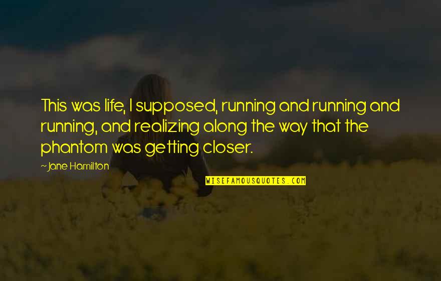 Getting Closer Quotes By Jane Hamilton: This was life, I supposed, running and running