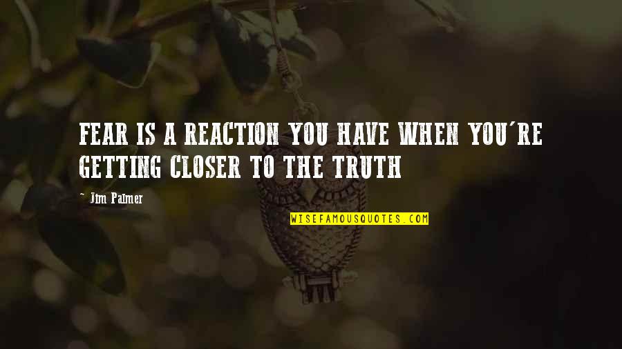 Getting Closer Quotes By Jim Palmer: FEAR IS A REACTION YOU HAVE WHEN YOU'RE