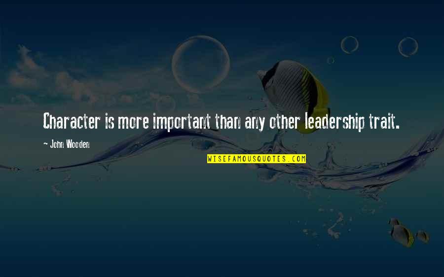 Getting Closer To Your Dreams Quotes By John Wooden: Character is more important than any other leadership
