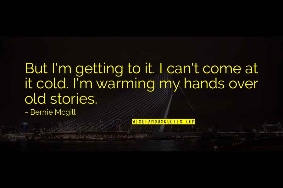 Getting Cold Quotes By Bernie Mcgill: But I'm getting to it. I can't come