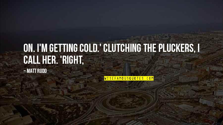 Getting Cold Quotes By Matt Rudd: on. I'm getting cold.' Clutching the pluckers, I