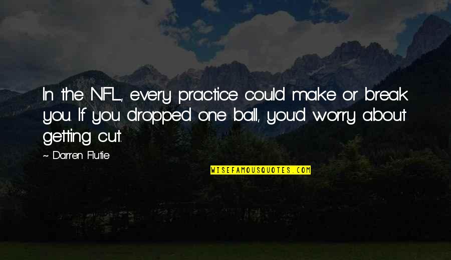 Getting Cut Off Quotes By Darren Flutie: In the NFL, every practice could make or