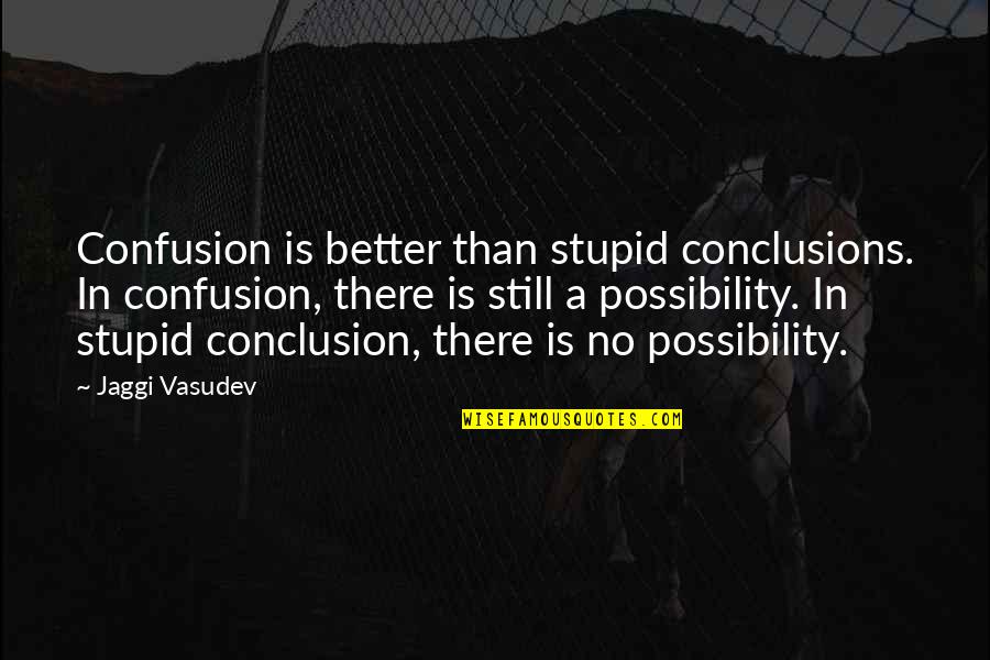 Getting Cut Off Quotes By Jaggi Vasudev: Confusion is better than stupid conclusions. In confusion,