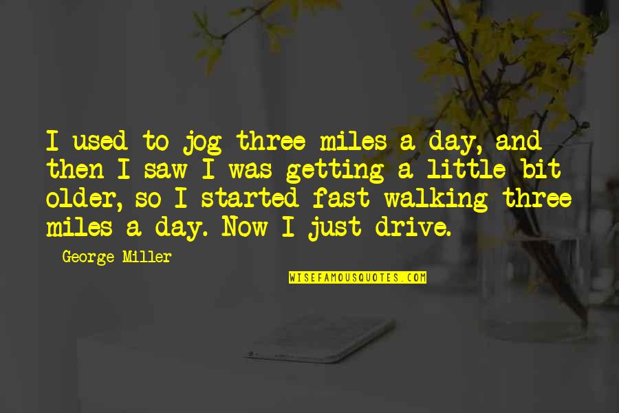 Getting Day Started Quotes By George Miller: I used to jog three miles a day,