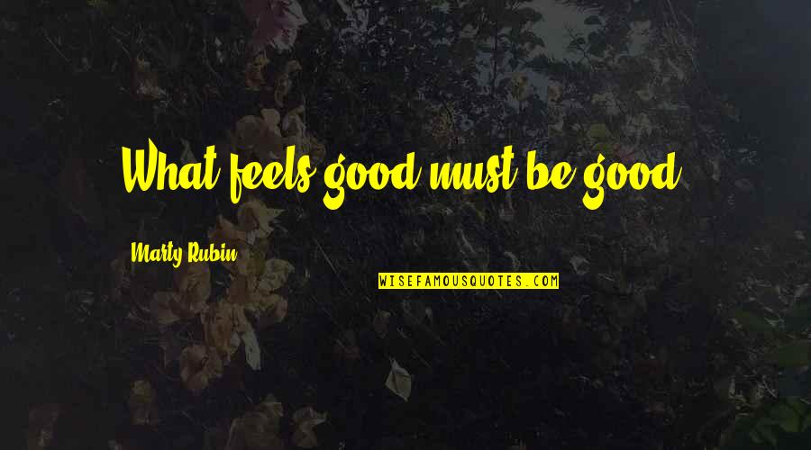 Getting Ditched By Your Best Friend Quotes By Marty Rubin: What feels good must be good.