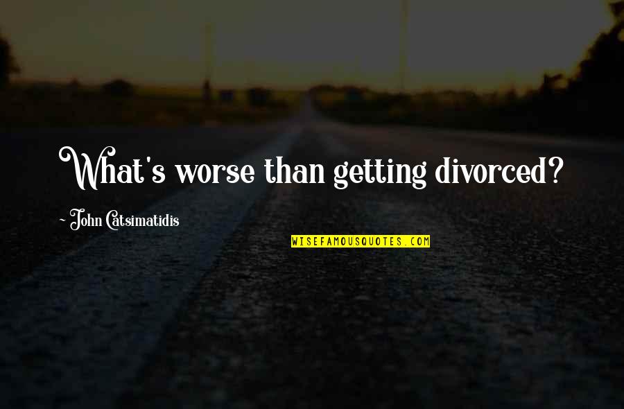 Getting Divorced Quotes By John Catsimatidis: What's worse than getting divorced?