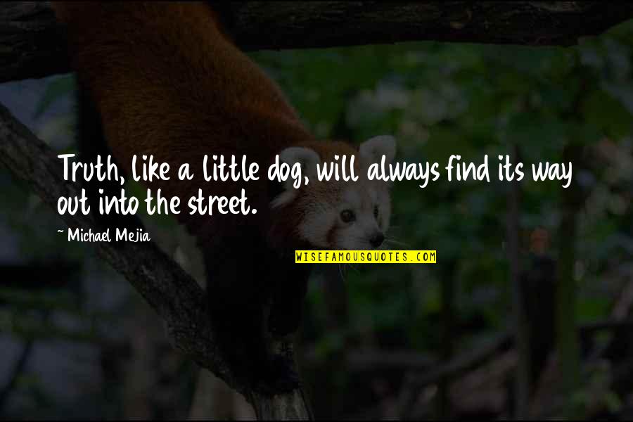 Getting Dogged Quotes By Michael Mejia: Truth, like a little dog, will always find