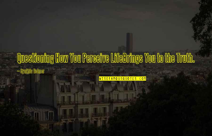 Getting Down And Dirty Quotes By Cynthia Belmer: Questioning How You Perceive LifeBrings You to the