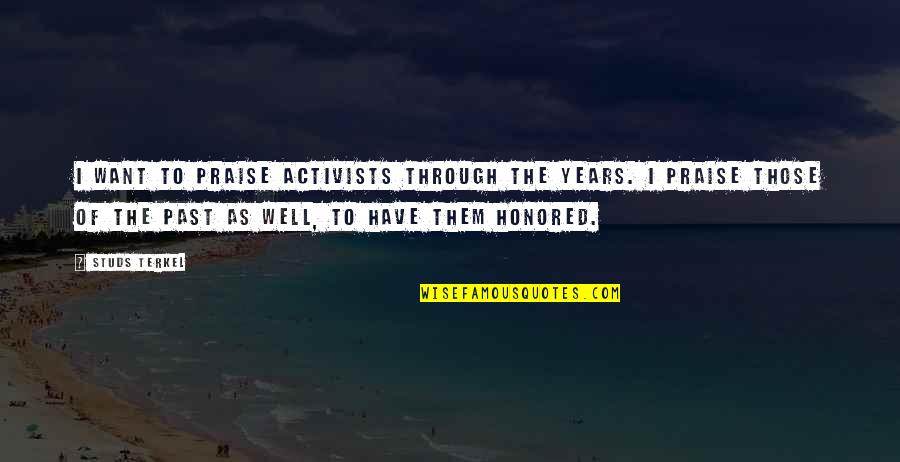 Getting Down And Dirty Quotes By Studs Terkel: I want to praise activists through the years.