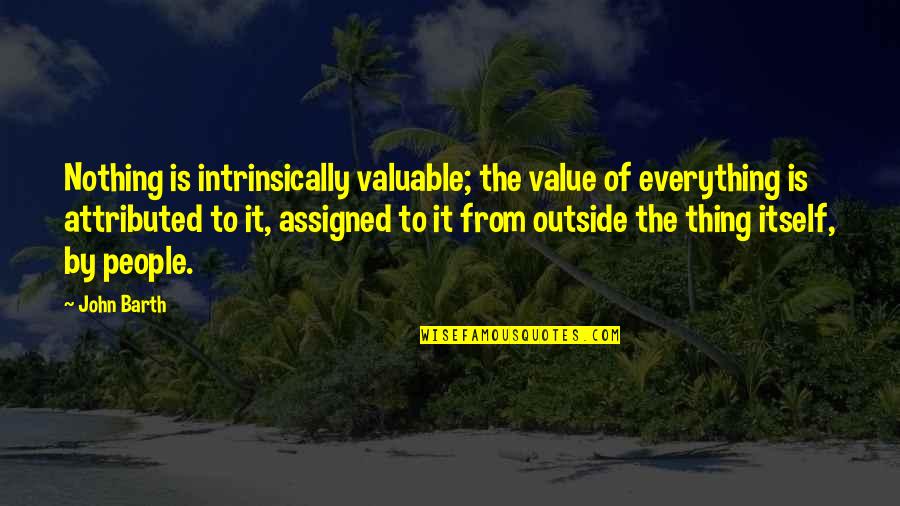 Getting Drunk And High Quotes By John Barth: Nothing is intrinsically valuable; the value of everything