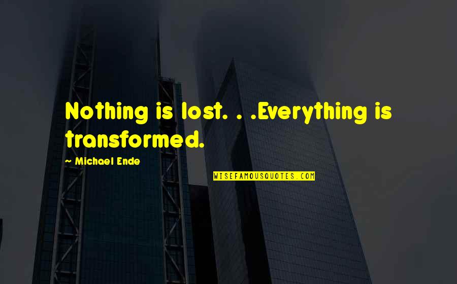 Getting Ducks In A Row Quotes By Michael Ende: Nothing is lost. . .Everything is transformed. Getting Ducks In A Row Quotes By Michael Ende: Nothing is lost. . .Everything is transformed.