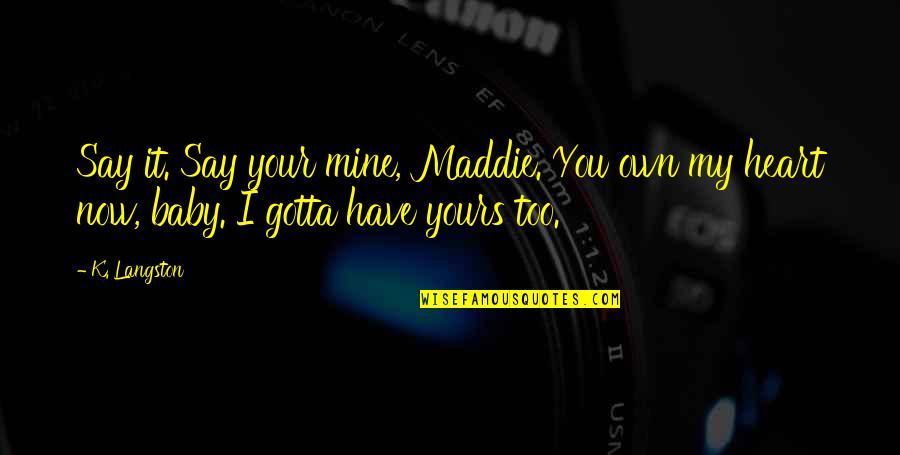Getting Dumped And Moving On Quotes By K. Langston: Say it. Say your mine, Maddie. You own