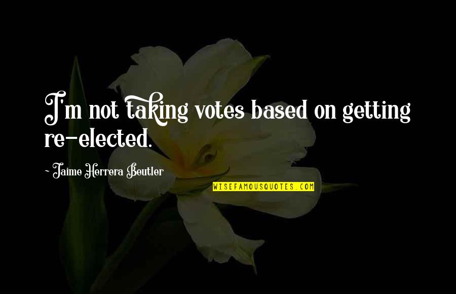 Getting Elected Quotes By Jaime Herrera Beutler: I'm not taking votes based on getting re-elected.
