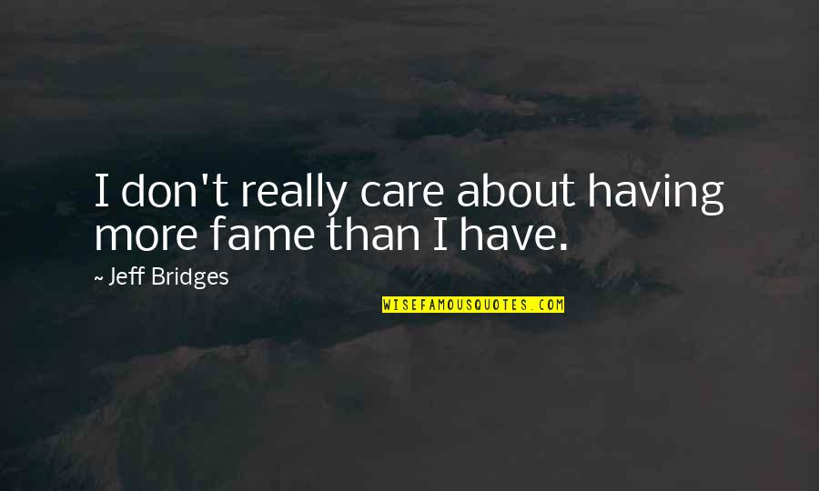 Getting Engaged Funny Quotes By Jeff Bridges: I don't really care about having more fame