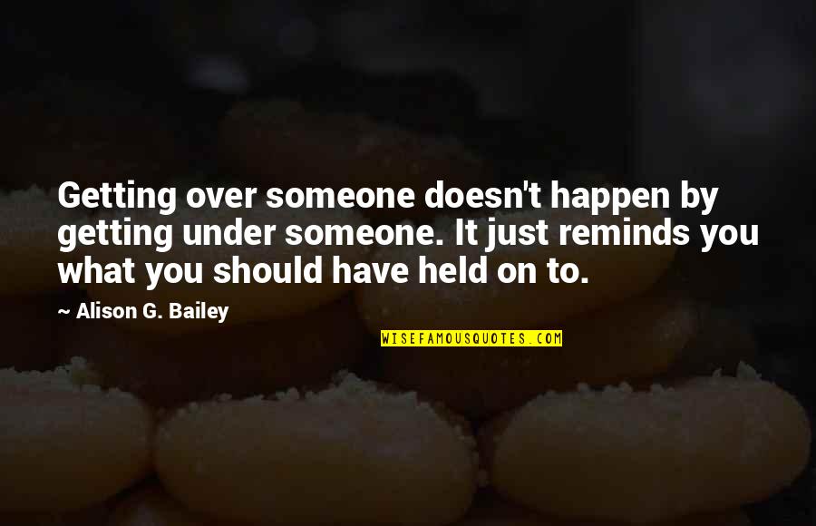 Getting Even With Someone Quotes By Alison G. Bailey: Getting over someone doesn't happen by getting under