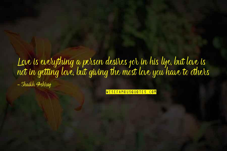 Getting Everything Out Of Life Quotes By Shaikh Ashraf: Love is everything a person desires for in