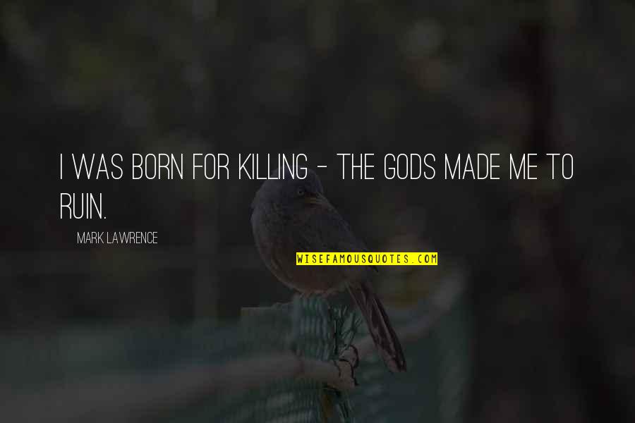 Getting Everything Wrong Quotes By Mark Lawrence: I was born for killing - the gods