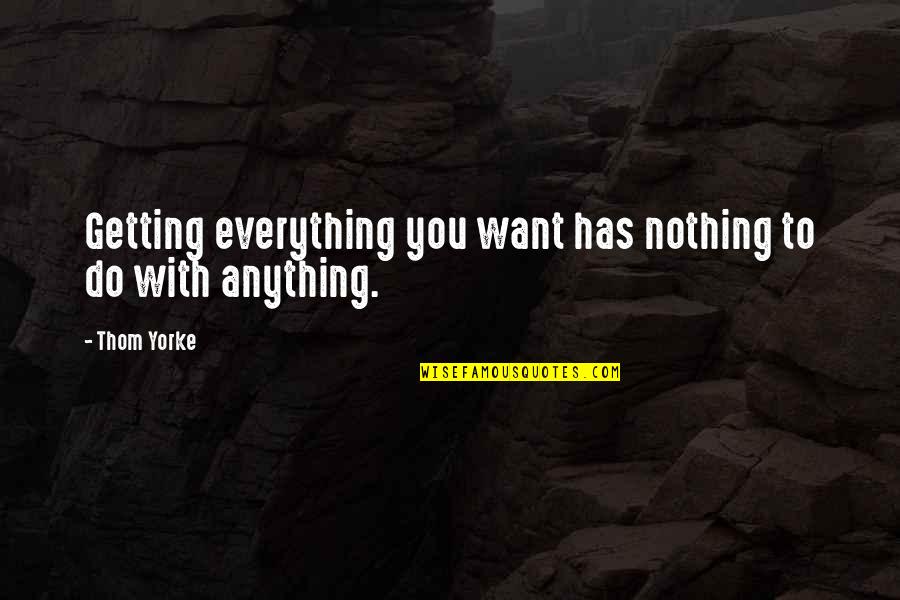 Getting Everything You Want Quotes By Thom Yorke: Getting everything you want has nothing to do