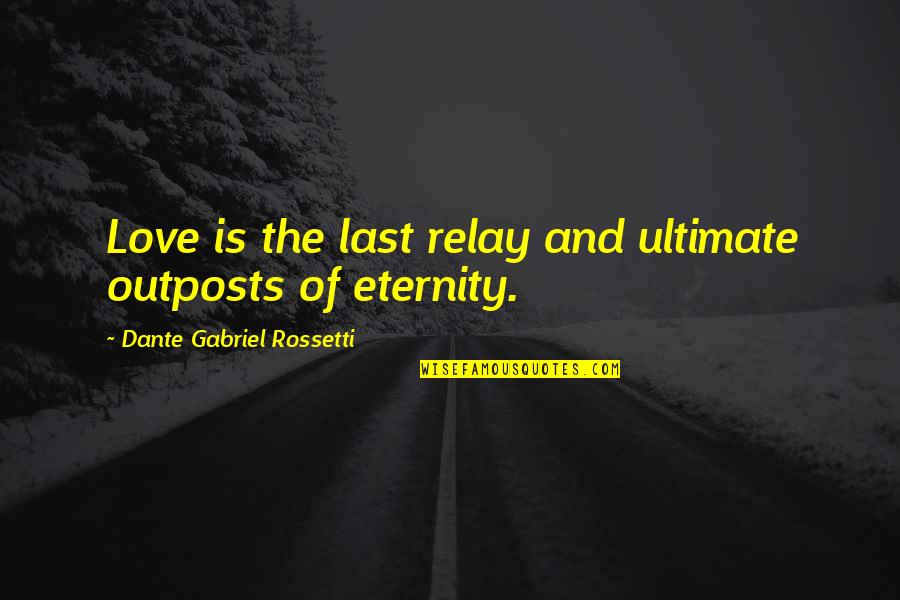 Getting Excited Quotes By Dante Gabriel Rossetti: Love is the last relay and ultimate outposts