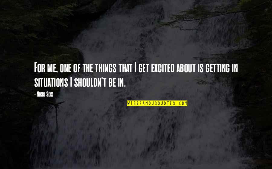 Getting Excited Quotes By Nikki Sixx: For me, one of the things that I