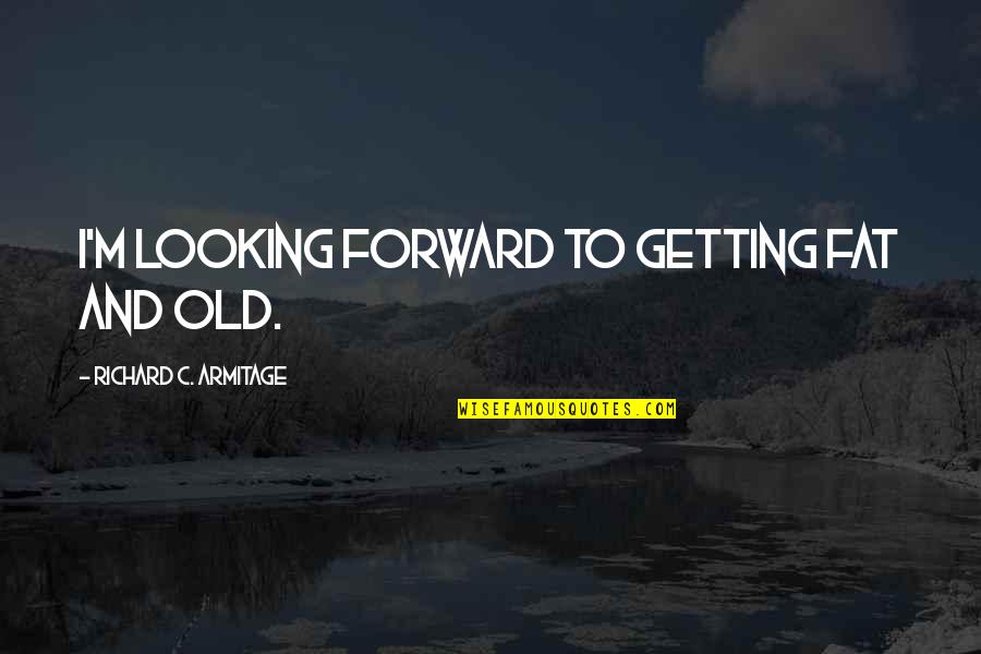 Getting Fat Quotes By Richard C. Armitage: I'm looking forward to getting fat and old.