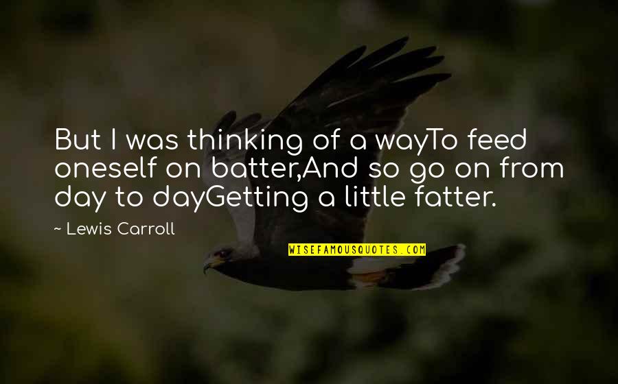 Getting Fatter Quotes By Lewis Carroll: But I was thinking of a wayTo feed