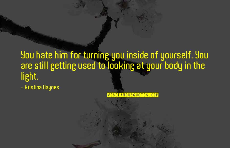 Getting Feelings For Him Quotes By Kristina Haynes: You hate him for turning you inside of