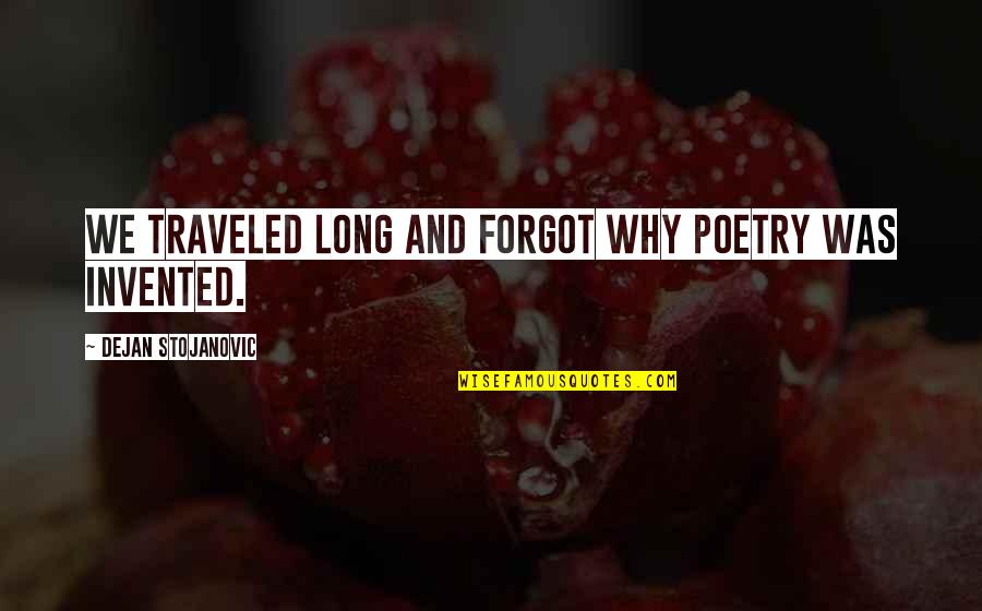 Getting Feelings Hurt Quotes By Dejan Stojanovic: We traveled long and forgot why poetry was