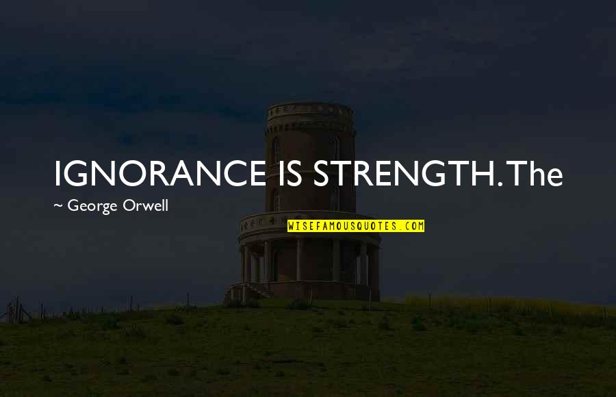Getting Flashbacks Quotes By George Orwell: IGNORANCE IS STRENGTH. The