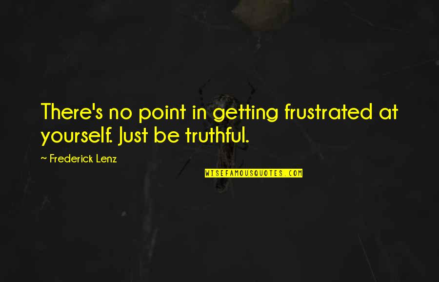 Getting Frustrated Quotes By Frederick Lenz: There's no point in getting frustrated at yourself.