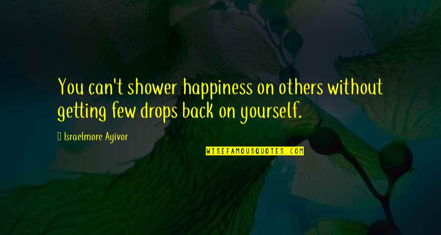 Getting Happiness Back Quotes By Israelmore Ayivor: You can't shower happiness on others without getting