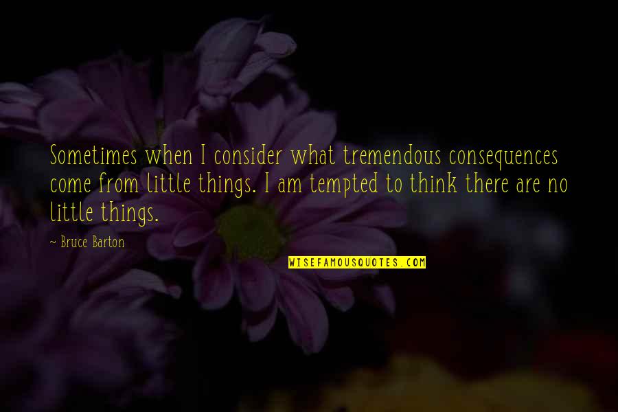 Getting Happy Again Quotes By Bruce Barton: Sometimes when I consider what tremendous consequences come