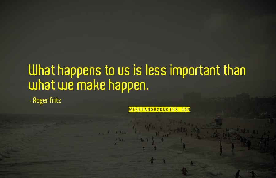 Getting Happy Again Quotes By Roger Fritz: What happens to us is less important than