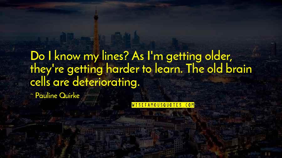 Getting Harder Quotes By Pauline Quirke: Do I know my lines? As I'm getting