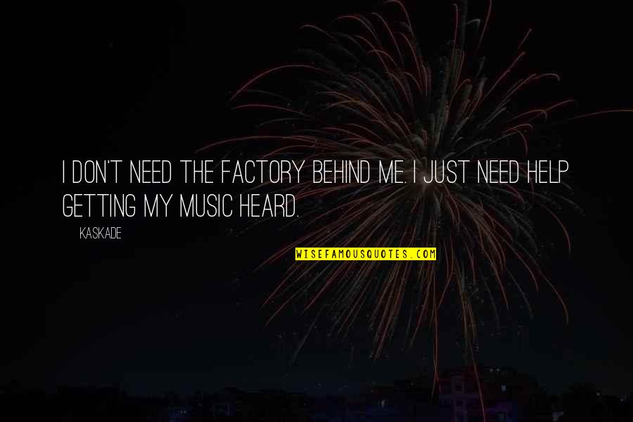 Getting Help Quotes By Kaskade: I don't need the factory behind me. I