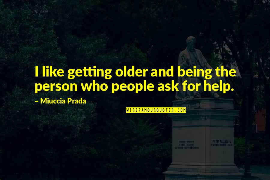 Getting Help Quotes By Miuccia Prada: I like getting older and being the person