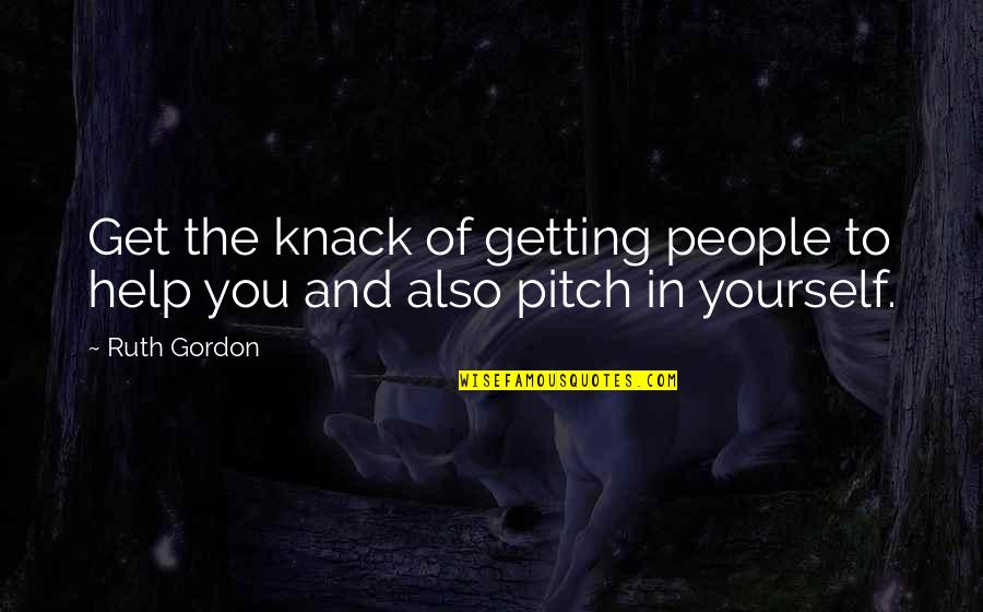 Getting Help Quotes By Ruth Gordon: Get the knack of getting people to help