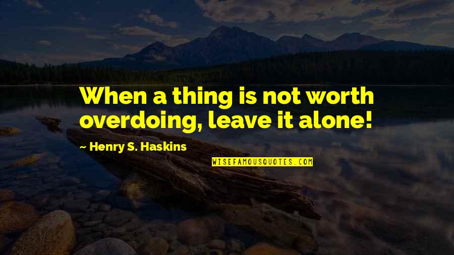 Getting High On Life Quotes By Henry S. Haskins: When a thing is not worth overdoing, leave
