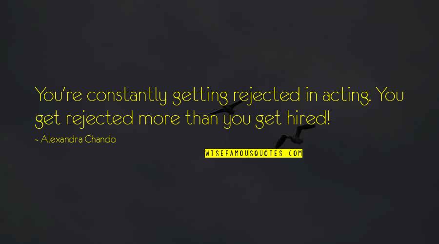 Getting Hired Quotes By Alexandra Chando: You're constantly getting rejected in acting. You get