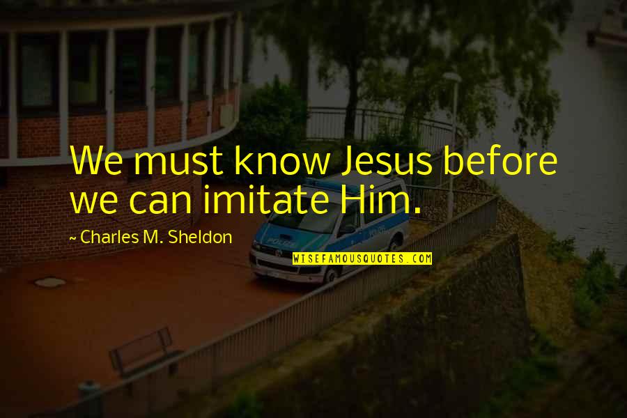 Getting Hopes High Quotes By Charles M. Sheldon: We must know Jesus before we can imitate