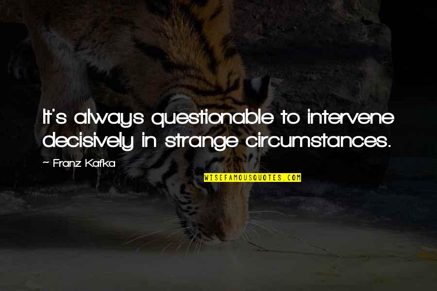 Getting Hurt And Being Strong Quotes By Franz Kafka: It's always questionable to intervene decisively in strange