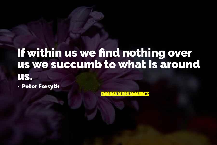 Getting Hurt But Moving On Quotes By Peter Forsyth: If within us we find nothing over us