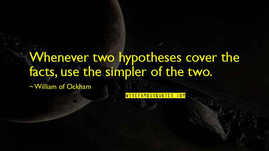 Getting Hurt By Boyfriend Quotes By William Of Ockham: Whenever two hypotheses cover the facts, use the Getting Hurt By Boyfriend Quotes By William Of Ockham: Whenever two hypotheses cover the facts, use the