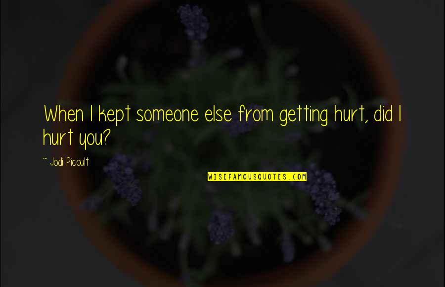 Getting Hurt By Someone Quotes By Jodi Picoult: When I kept someone else from getting hurt,