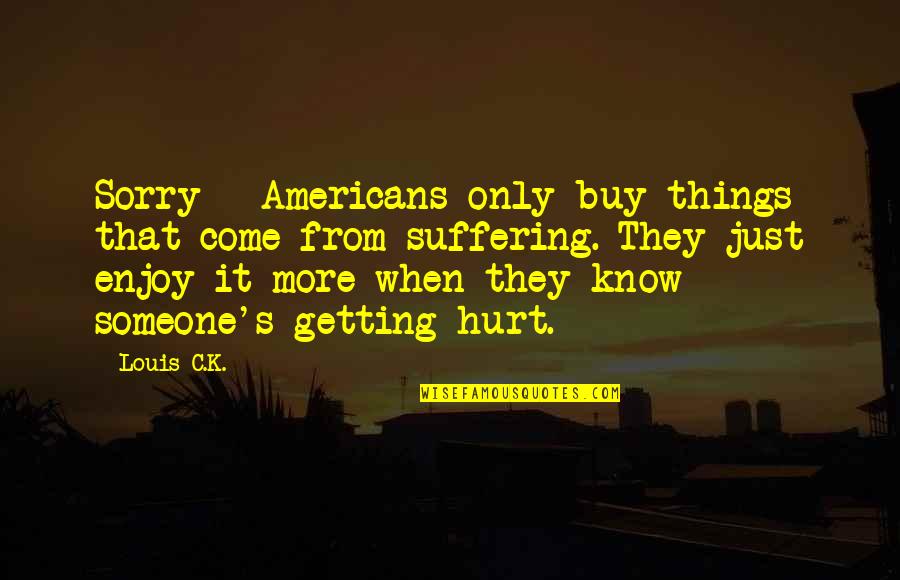 Getting Hurt By Someone Quotes By Louis C.K.: Sorry - Americans only buy things that come