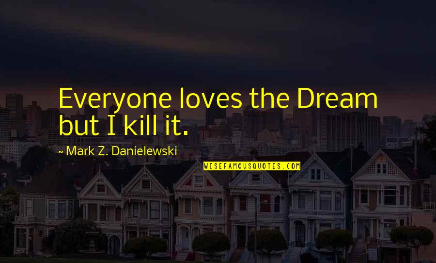 Getting Hurt By The Person You Love Quotes By Mark Z. Danielewski: Everyone loves the Dream but I kill it. Getting Hurt By The Person You Love Quotes By Mark Z. Danielewski: Everyone loves the Dream but I kill it.