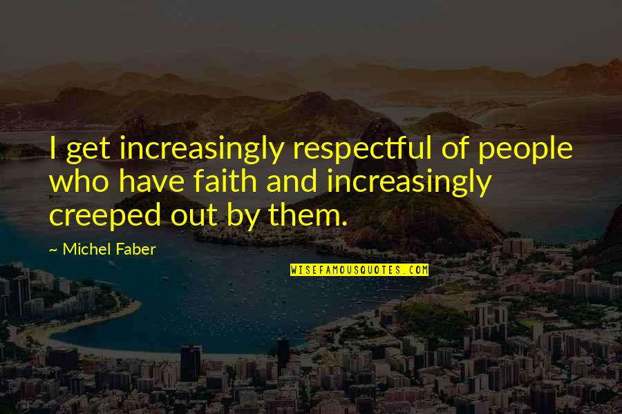 Getting Hurt By The Person You Love Quotes By Michel Faber: I get increasingly respectful of people who have Getting Hurt By The Person You Love Quotes By Michel Faber: I get increasingly respectful of people who have